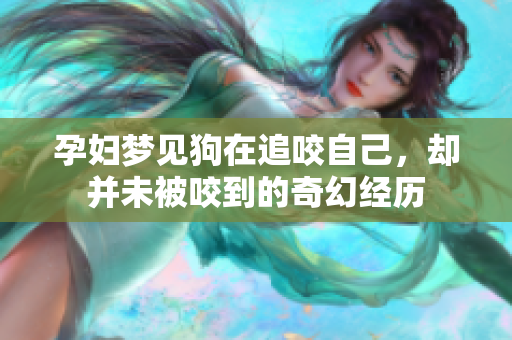 孕妇梦见狗在追咬自己，却并未被咬到的奇幻经历