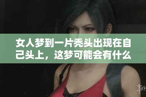 女人梦到一片秃头出现在自己头上，这梦可能会有什么寓意呢