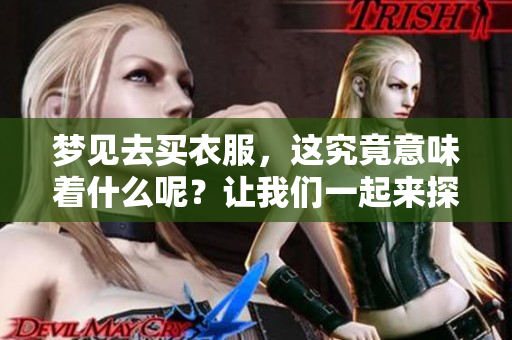 梦见去买衣服，这究竟意味着什么呢？让我们一起来探讨一下。