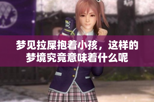 梦见拉屎抱着小孩，这样的梦境究竟意味着什么呢
