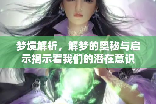梦境解析，解梦的奥秘与启示揭示着我们的潜在意识