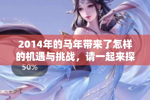 2014年的马年带来了怎样的机遇与挑战，请一起来探索与迎接吧