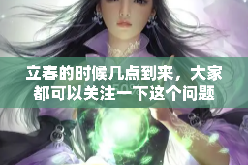 立春的时候几点到来，大家都可以关注一下这个问题