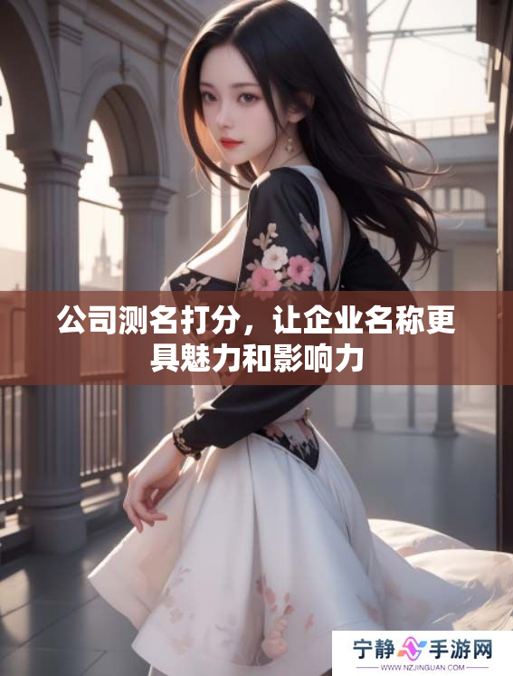 公司测名打分，让企业名称更具魅力和影响力