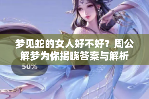 梦见蛇的女人好不好？周公解梦为你揭晓答案与解析