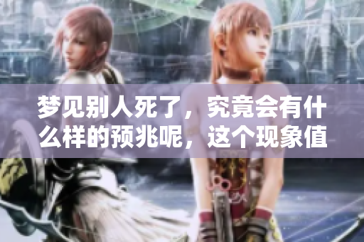 梦见别人死了，究竟会有什么样的预兆呢，这个现象值得关注吗