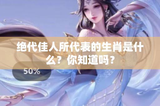 绝代佳人所代表的生肖是什么？你知道吗？