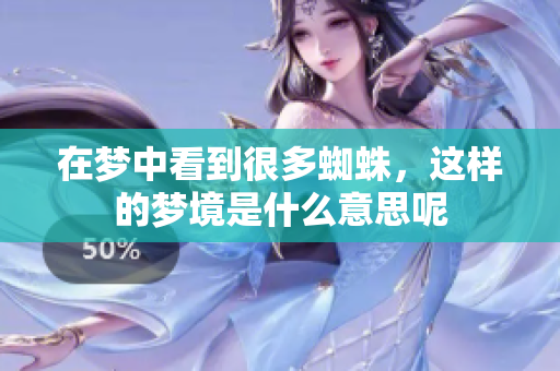 在梦中看到很多蜘蛛，这样的梦境是什么意思呢