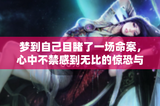梦到自己目睹了一场命案，心中不禁感到无比的惊恐与震撼