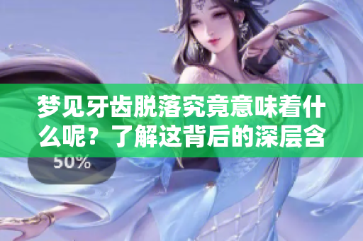 梦见牙齿脱落究竟意味着什么呢？了解这背后的深层含义吧！