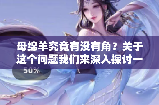 母绵羊究竟有没有角？关于这个问题我们来深入探讨一下