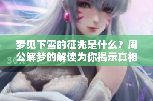 梦见下雪的征兆是什么？周公解梦的解读为你揭示真相。