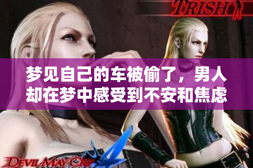 梦见自己的车被偷了，男人却在梦中感受到不安和焦虑