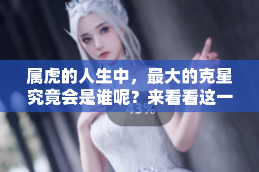 属虎的人生中，最大的克星究竟会是谁呢？来看看这一现象吧！