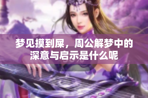 梦见摸到屎，周公解梦中的深意与启示是什么呢