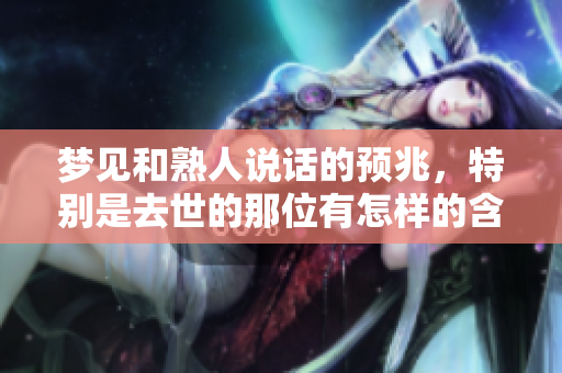 梦见和熟人说话的预兆，特别是去世的那位有怎样的含义呢