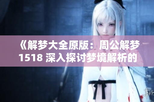 《解梦大全原版：周公解梦1518 深入探讨梦境解析的奥秘》