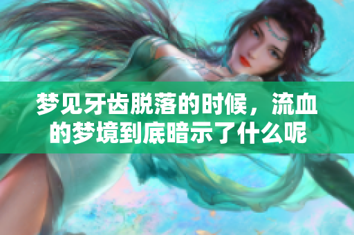 梦见牙齿脱落的时候，流血的梦境到底暗示了什么呢