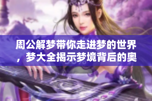 周公解梦带你走进梦的世界，梦大全揭示梦境背后的奥秘