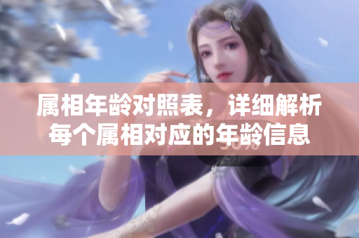 属相年龄对照表，详细解析每个属相对应的年龄信息
