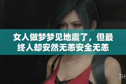女人做梦梦见地震了，但最终人却安然无恙安全无恙