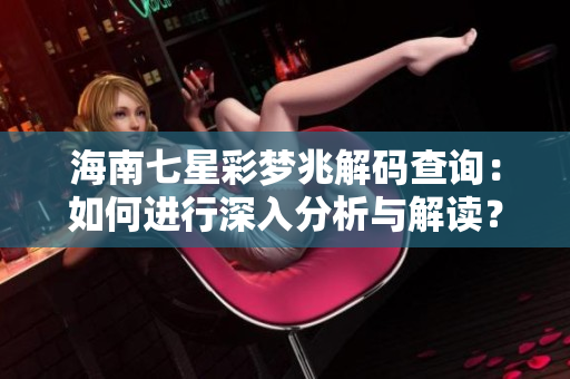 海南七星彩梦兆解码查询：如何进行深入分析与解读？