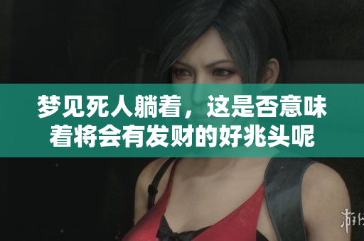 梦见死人躺着，这是否意味着将会有发财的好兆头呢