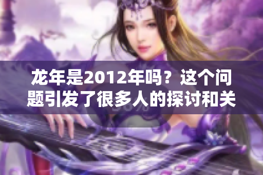 龙年是2012年吗？这个问题引发了很多人的探讨和关注。