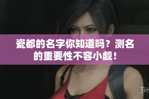 瓷都的名字你知道吗？测名的重要性不容小觑！