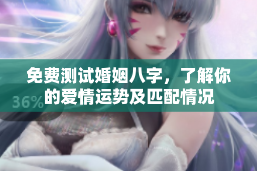 免费测试婚姻八字，了解你的爱情运势及匹配情况