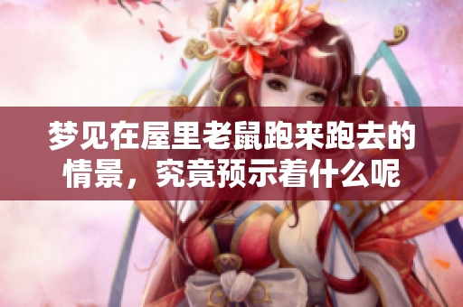 梦见在屋里老鼠跑来跑去的情景，究竟预示着什么呢
