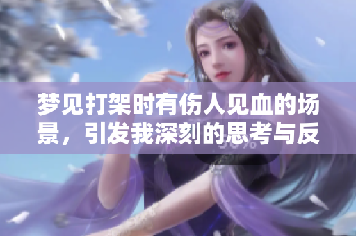 梦见打架时有伤人见血的场景，引发我深刻的思考与反省。