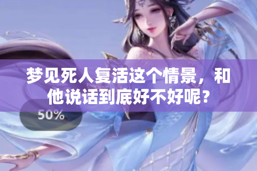 梦见死人复活这个情景，和他说话到底好不好呢？