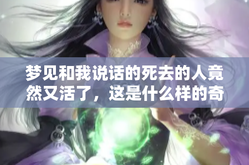 梦见和我说话的死去的人竟然又活了，这是什么样的奇妙梦境呢