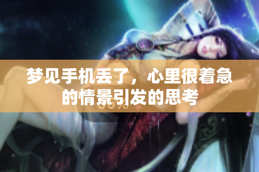 梦见手机丢了，心里很着急的情景引发的思考