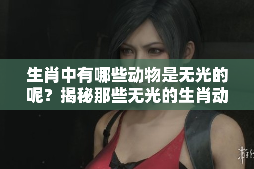 生肖中有哪些动物是无光的呢？揭秘那些无光的生肖动物是什么！