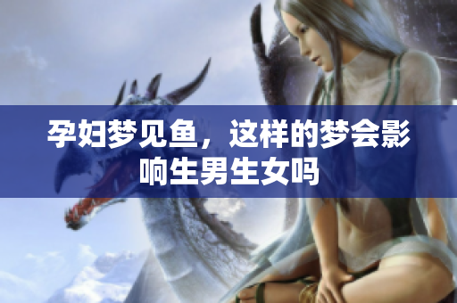 孕妇梦见鱼，这样的梦会影响生男生女吗