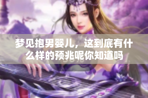 梦见抱男婴儿，这到底有什么样的预兆呢你知道吗