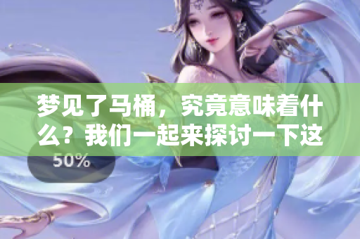 梦见了马桶，究竟意味着什么？我们一起来探讨一下这个梦境的深层含义。