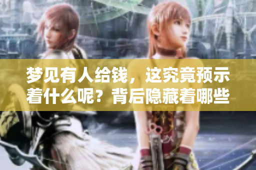 梦见有人给钱，这究竟预示着什么呢？背后隐藏着哪些深意？