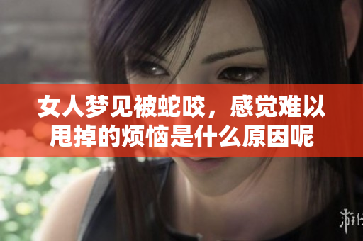 女人梦见被蛇咬，感觉难以甩掉的烦恼是什么原因呢