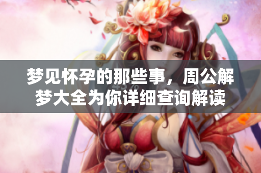 梦见怀孕的那些事，周公解梦大全为你详细查询解读