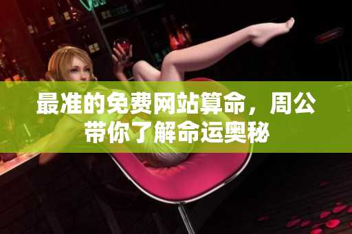 最准的免费网站算命，周公带你了解命运奥秘