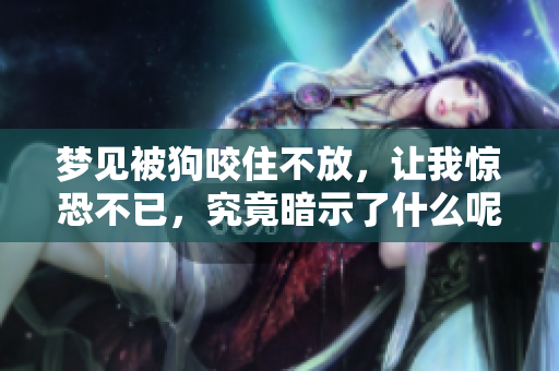 梦见被狗咬住不放，让我惊恐不已，究竟暗示了什么呢
