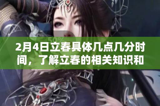 2月4日立春具体几点几分时间，了解立春的相关知识和意义