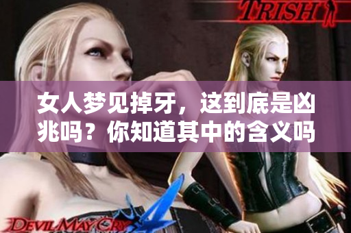 女人梦见掉牙，这到底是凶兆吗？你知道其中的含义吗？