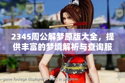 2345周公解梦原版大全，提供丰富的梦境解析与查询服务