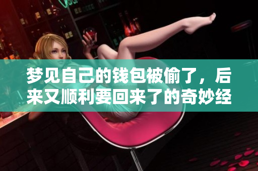 梦见自己的钱包被偷了，后来又顺利要回来了的奇妙经历