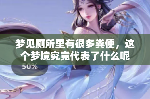 梦见厕所里有很多粪便，这个梦境究竟代表了什么呢