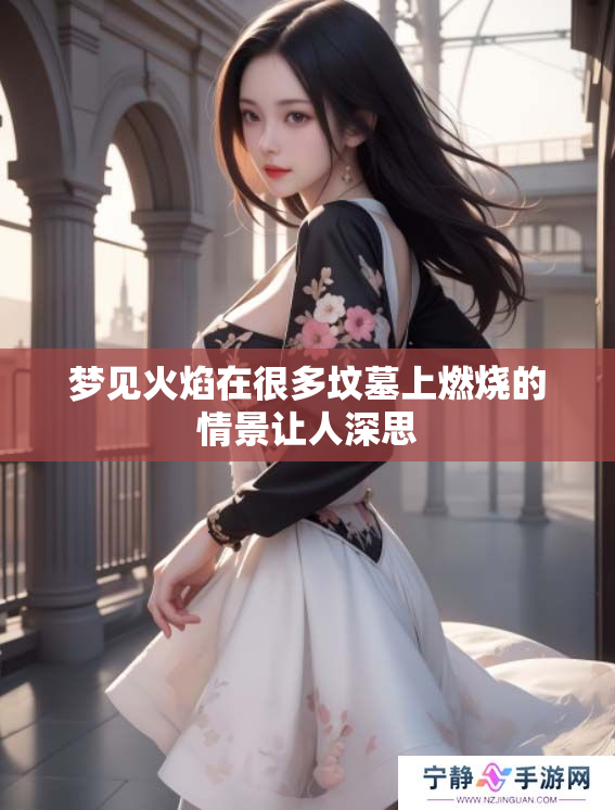 梦见火焰在很多坟墓上燃烧的情景让人深思